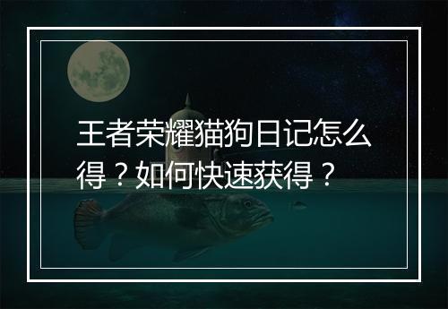 王者荣耀猫狗日记怎么得?如何快速获得?