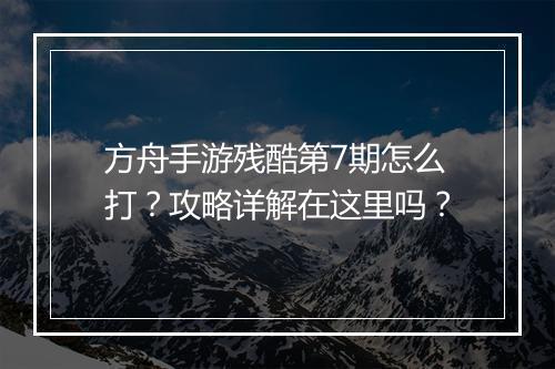 方舟手游残酷第7期怎么打?攻略详解在这里吗?