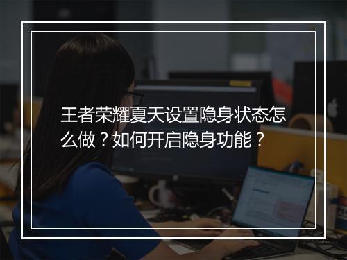王者荣耀夏天设置隐身状态怎么做?如何开启隐身功能?