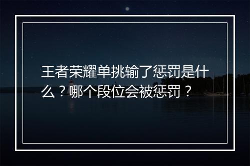 王者荣耀单挑输了惩罚是什么?哪个段位会被惩罚?