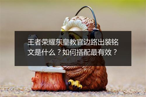 王者荣耀东皇教官边路出装铭文是什么?如何搭配最有效?