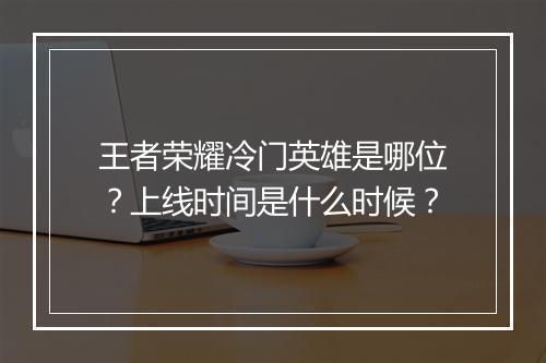 王者荣耀冷门英雄是哪位?上线时间是什么时候?