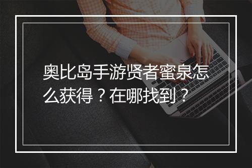 奥比岛手游贤者蜜泉怎么获得?在哪找到?