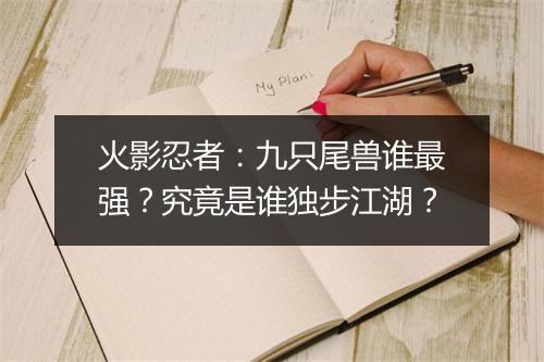 火影忍者:九只尾兽谁最强?究竟是谁独步江湖?