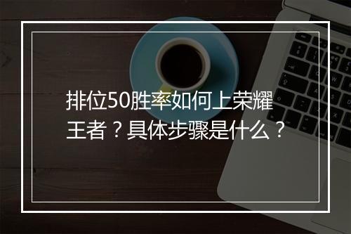 排位50胜率如何上荣耀王者?具体步骤是什么?