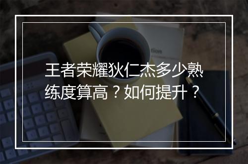 王者荣耀狄仁杰多少熟练度算高?如何提升?