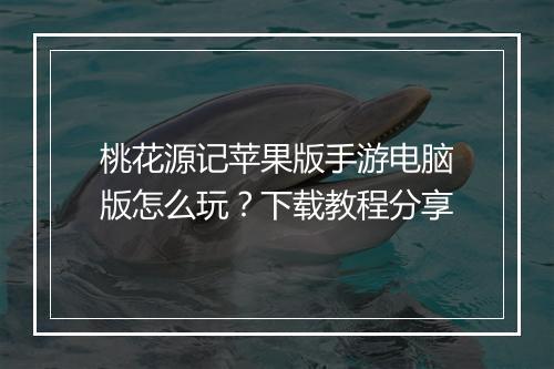 桃花源记苹果版手游电脑版怎么玩?下载教程分享