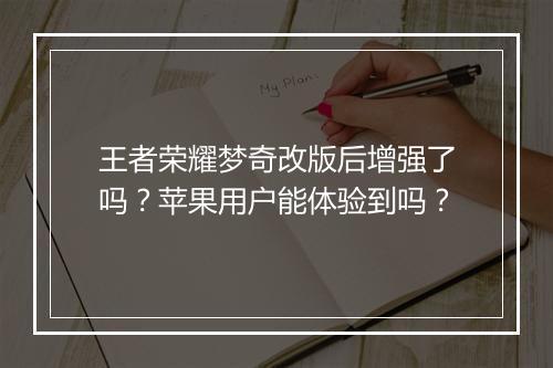 王者荣耀梦奇改版后增强了吗?苹果用户能体验到吗?