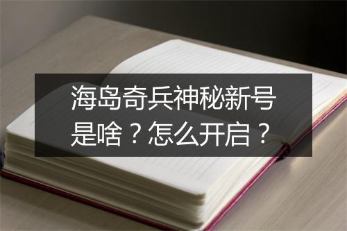 海岛奇兵神秘新号是啥?怎么开启?
