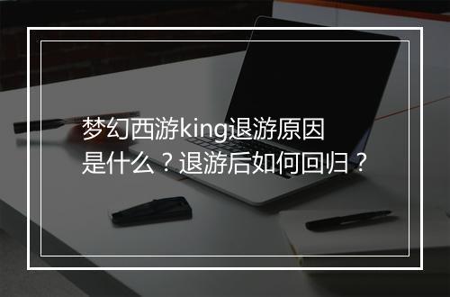 梦幻西游king退游原因是什么?退游后如何回归?