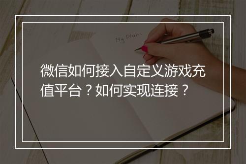 微信如何接入自定义游戏充值平台?如何实现连接?