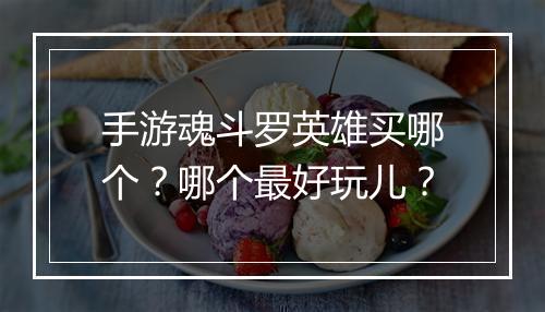 手游魂斗罗英雄买哪个?哪个最好玩儿?