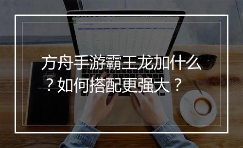 方舟手游霸王龙加什么?如何搭配更强大?