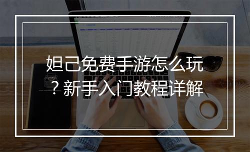 妲己免费手游怎么玩?新手入门教程详解