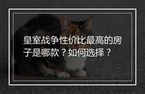 皇室战争性价比最高的房子是哪款?如何选择?