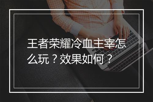 王者荣耀冷血主宰怎么玩?效果如何?