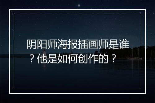 阴阳师海报插画师是谁？他是如何创作的？