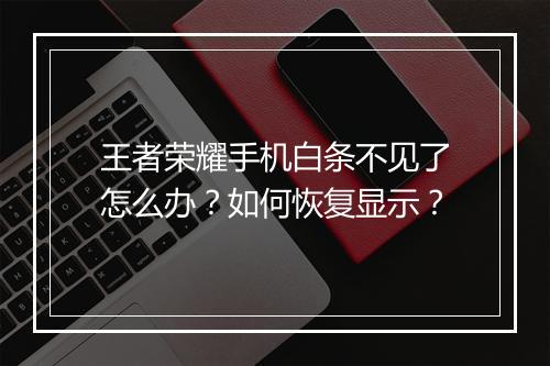 王者荣耀手机白条不见了怎么办?如何恢复显示?