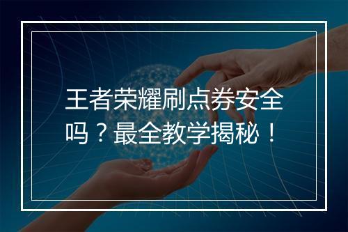 王者荣耀刷点券安全吗?最全教学揭秘!