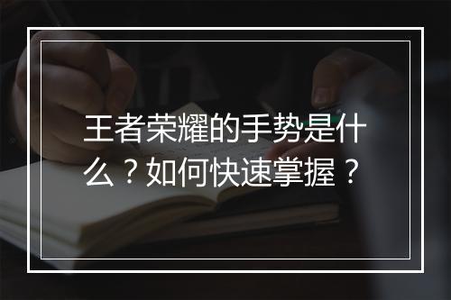 王者荣耀的手势是什么?如何快速掌握?