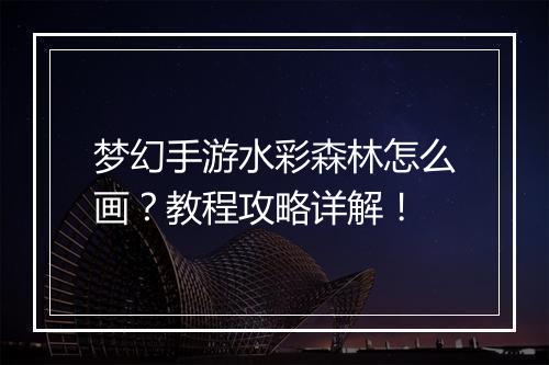 梦幻手游水彩森林怎么画?教程攻略详解!