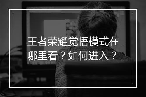 王者荣耀觉悟模式在哪里看?如何进入?