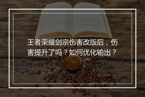 王者荣耀剑宗伤害改版后,伤害提升了吗?如何优化输出?