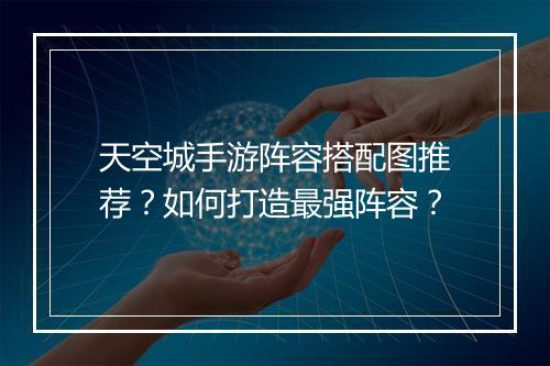 天空城手游阵容搭配图推荐?如何打造最强阵容?