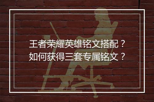 王者荣耀英雄铭文搭配？如何获得三套专属铭文？