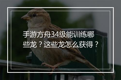 手游方舟34级能训练哪些龙?这些龙怎么获得?