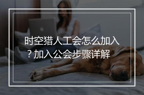 时空猎人工会怎么加入?加入公会步骤详解