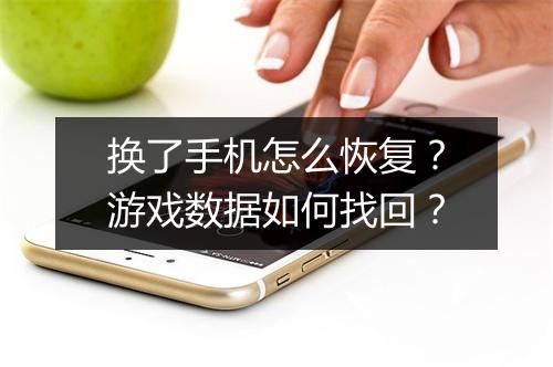 换了手机怎么恢复?游戏数据如何找回?