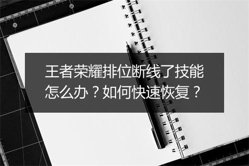 王者荣耀排位断线了技能怎么办?如何快速恢复?