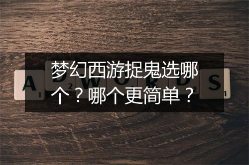 梦幻西游捉鬼选哪个?哪个更简单?