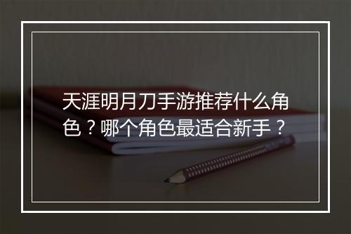 天涯明月刀手游推荐什么角色?哪个角色最适合新手?