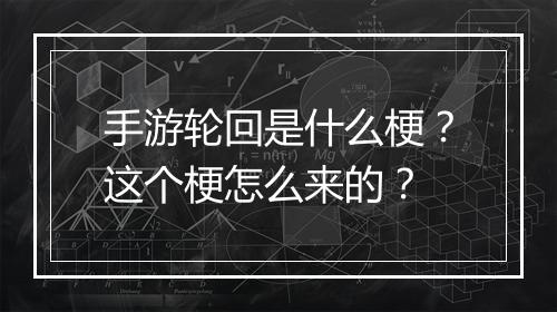 手游轮回是什么梗?这个梗怎么来的?