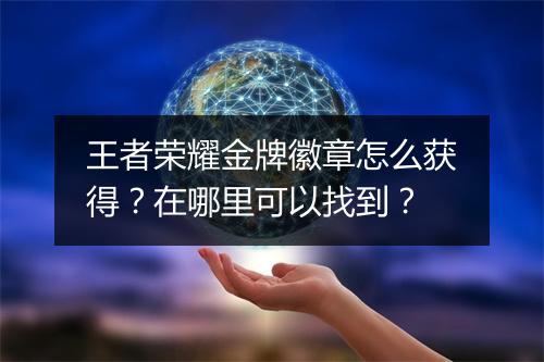 王者荣耀金牌徽章怎么获得?在哪里可以找到?