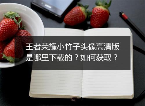 王者荣耀小竹子头像高清版是哪里下载的?如何获取?