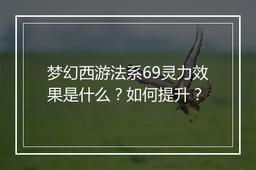 梦幻西游法系69灵力效果是什么?如何提升?