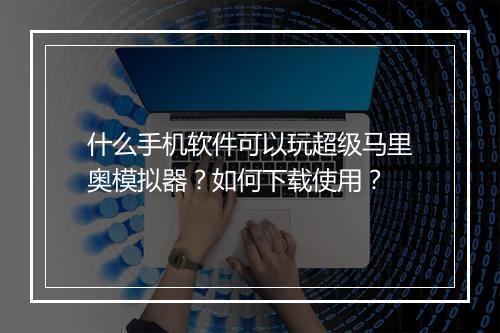什么手机软件可以玩超级马里奥模拟器?如何下载使用?