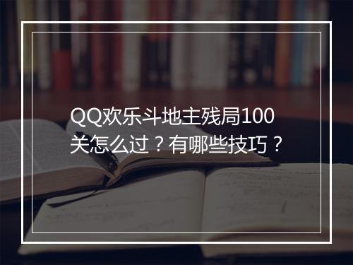 QQ欢乐斗地主残局100关怎么过？有哪些技巧？