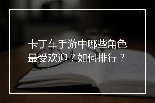 卡丁车手游中哪些角色最受欢迎?如何排行?
