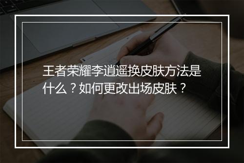 王者荣耀李逍遥换皮肤方法是什么？如何更改出场皮肤？