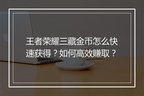 王者荣耀三藏金币怎么快速获得？如何高效赚取？