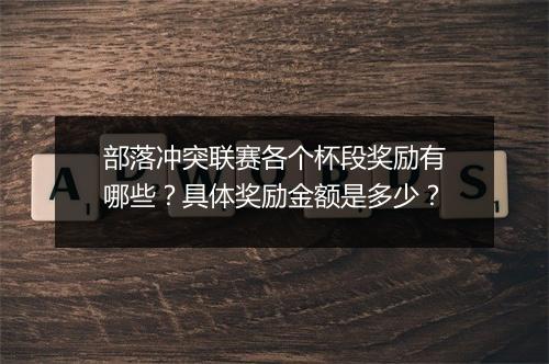 部落冲突联赛各个杯段奖励有哪些？具体奖励金额是多少？