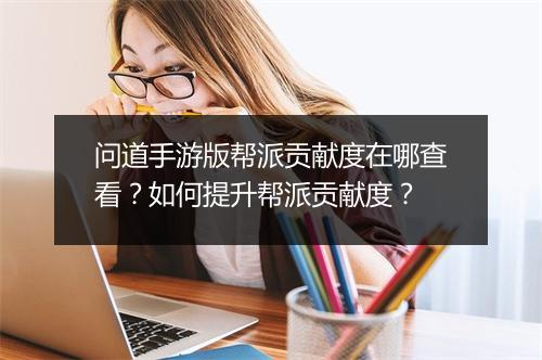 问道手游版帮派贡献度在哪查看？如何提升帮派贡献度？