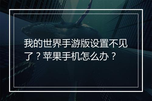 我的世界手游版设置不见了?苹果手机怎么办?