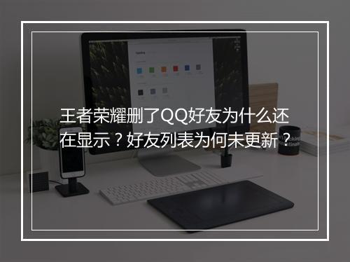 王者荣耀删了QQ好友为什么还在显示?好友列表为何未更新?