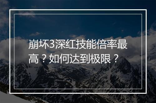 崩坏3深红技能倍率最高?如何达到极限?