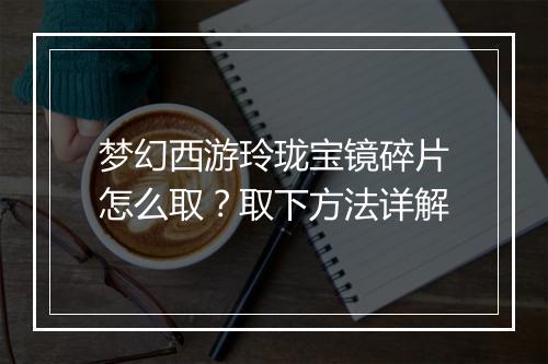 梦幻西游玲珑宝镜碎片怎么取?取下方法详解